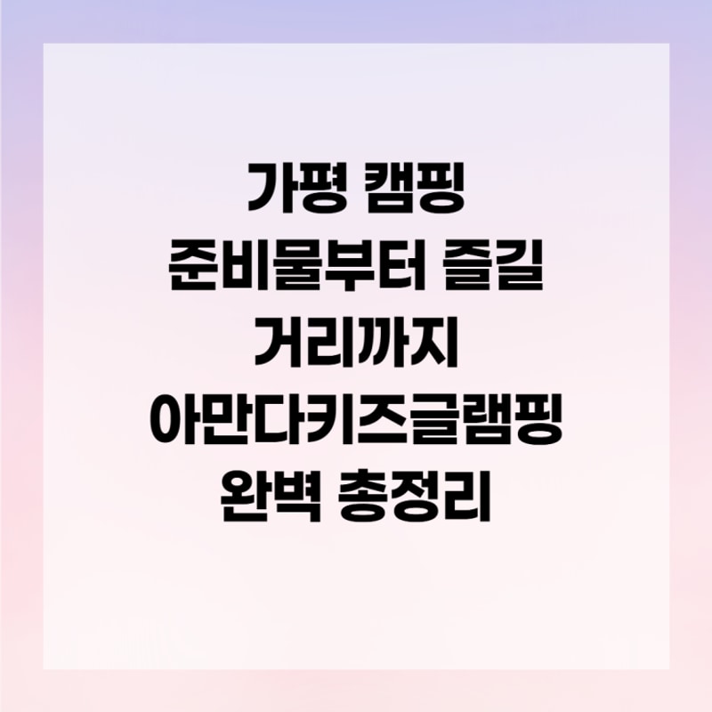 가평 캠핑 준비물부터 즐길 거리까지 아만다키즈글램핑 완벽...