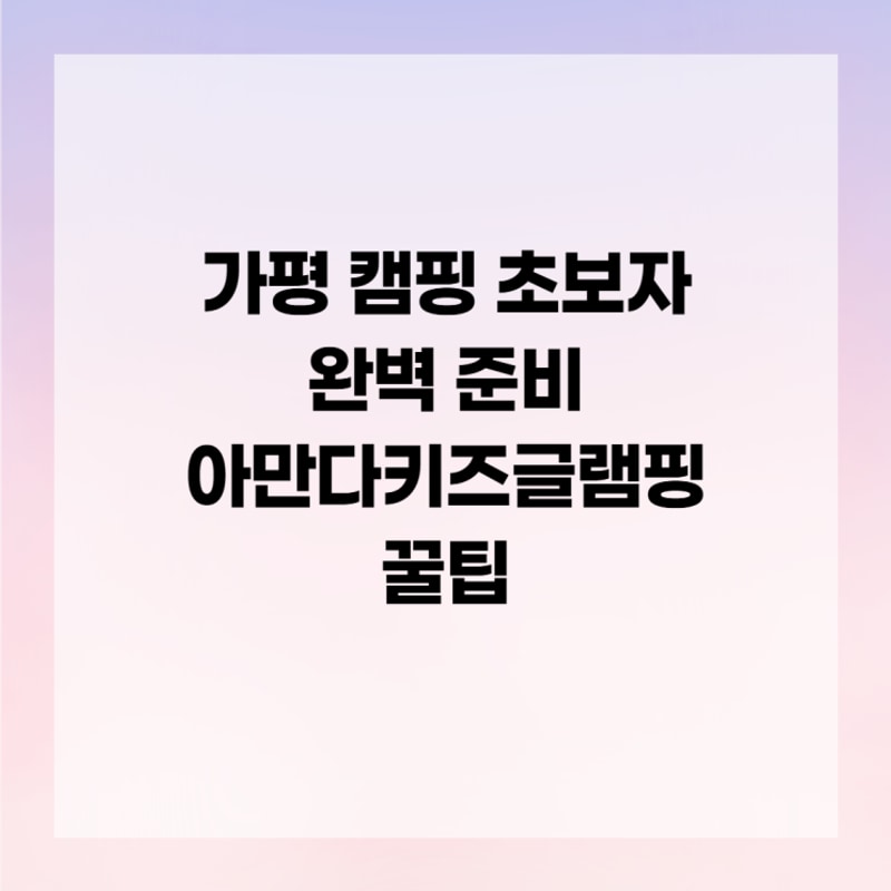 가평 캠핑 초보자 완벽 준비 아만다키즈글램핑 꿀팁