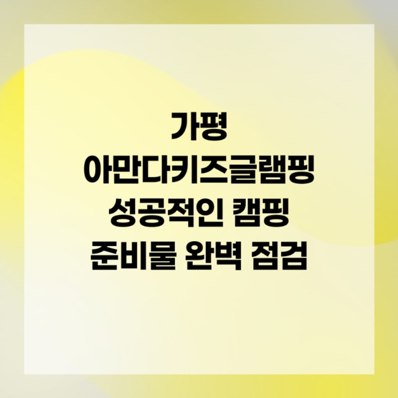 가평 아만다키즈글램핑 성공적인 캠핑 준비물 완벽 점검