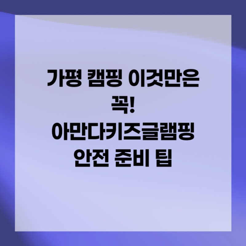 가평 캠핑 이것만은 꼭! 아만다키즈글램핑 안전 준비 팁
