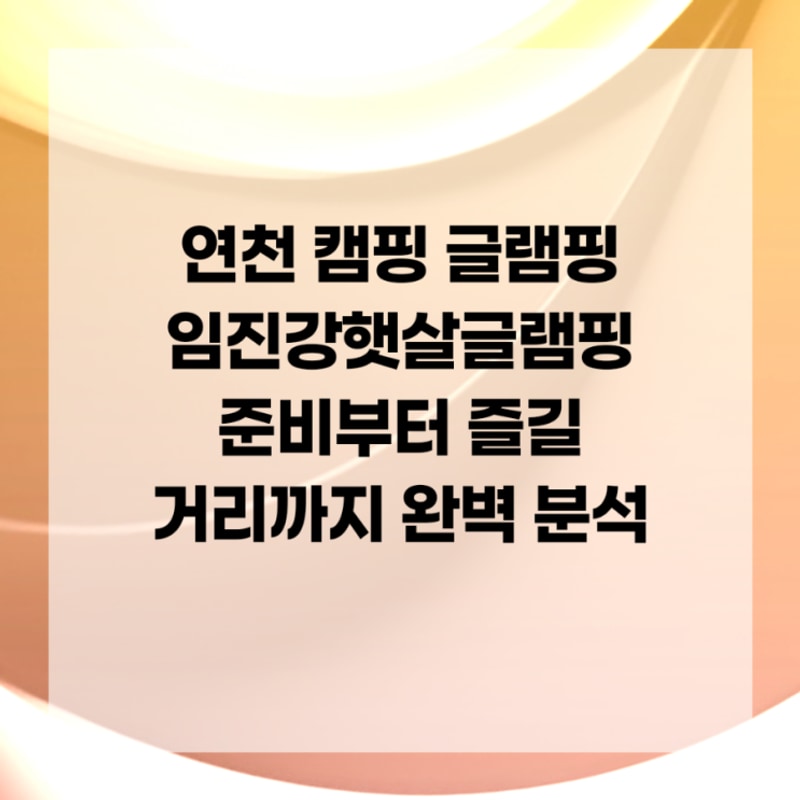 연천 캠핑 글램핑 임진강햇살글램핑 준비부터 즐길 거리까지...