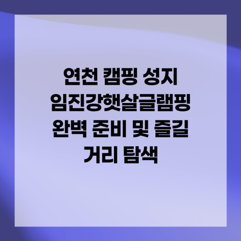 연천 캠핑 성지 임진강햇살글램핑 완벽 준비 및 즐길 거리 탐색