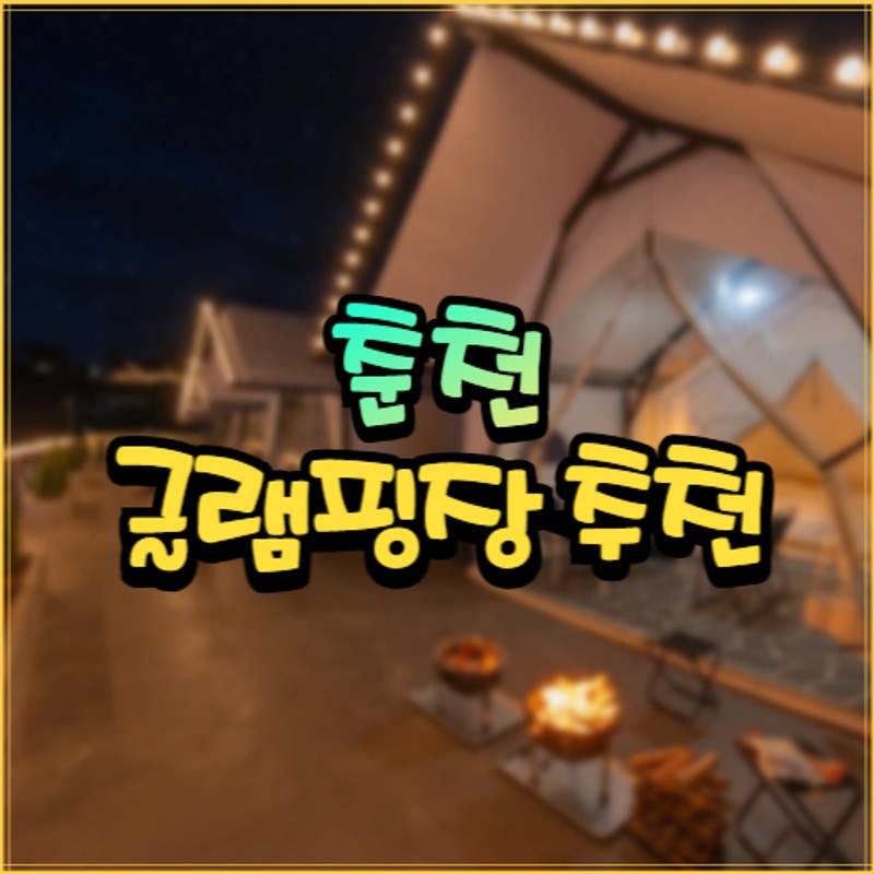 춘천 떠나자! 호반의 도시에서 즐기는 글램핑 베스트