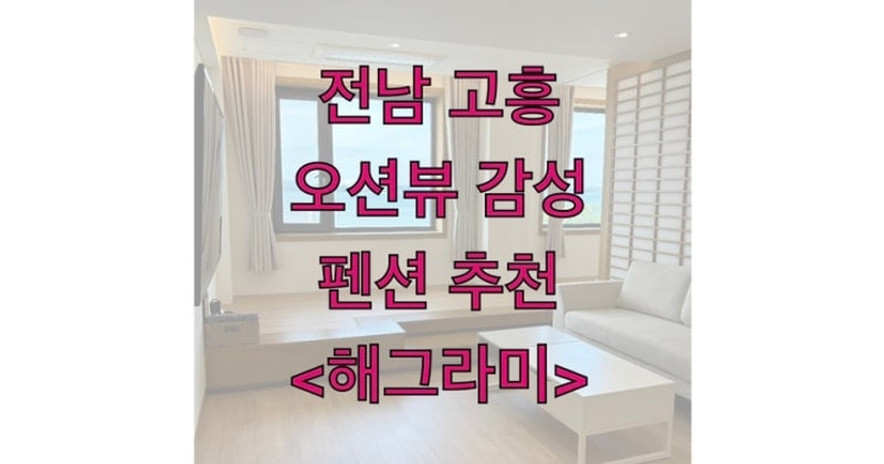 고흥 오션뷰 감성숙소 추천 카페와 캠핑장도 있는 해그라미 펜션
