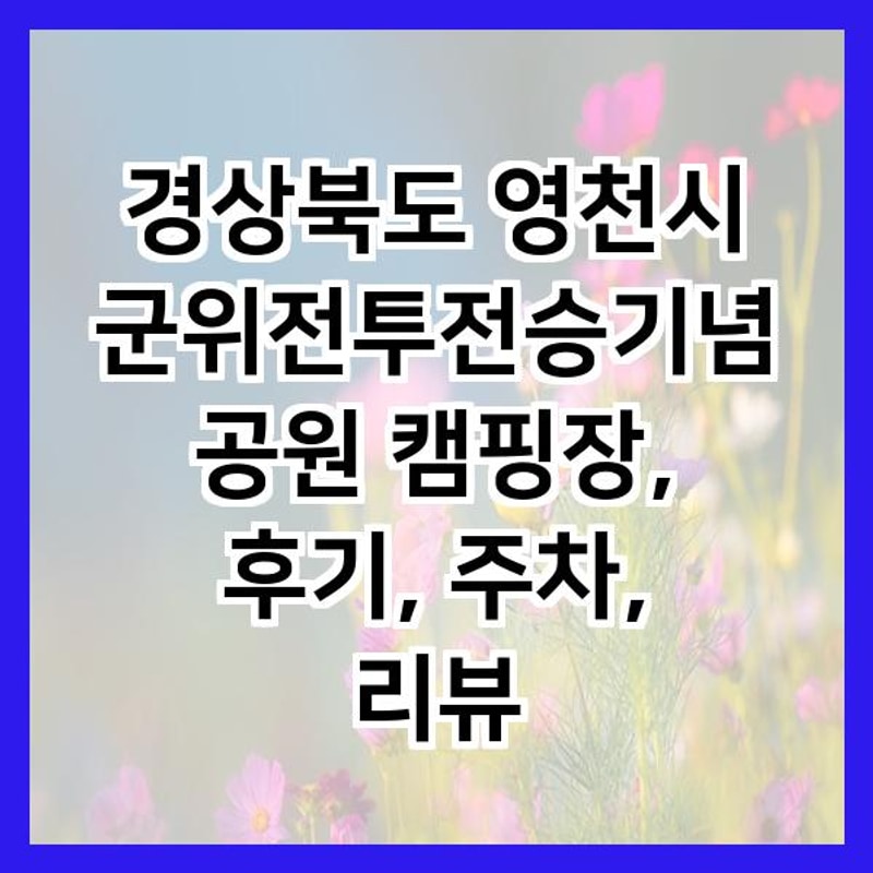 경상북도 영천시 군위전투전승기념공원 캠핑장, 후기, 주차, 리뷰