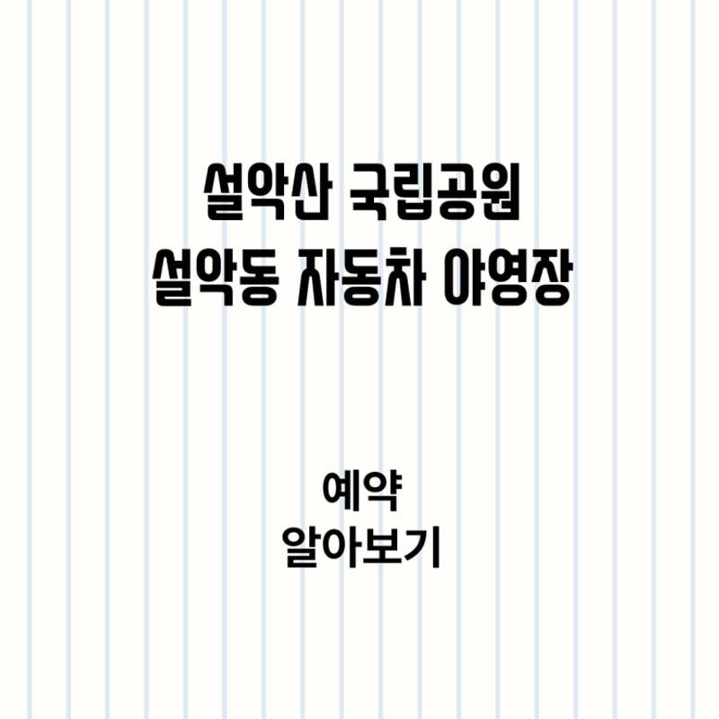 설악산 국립공원 설악동 자동차 야영장 예약·이용 가이드...