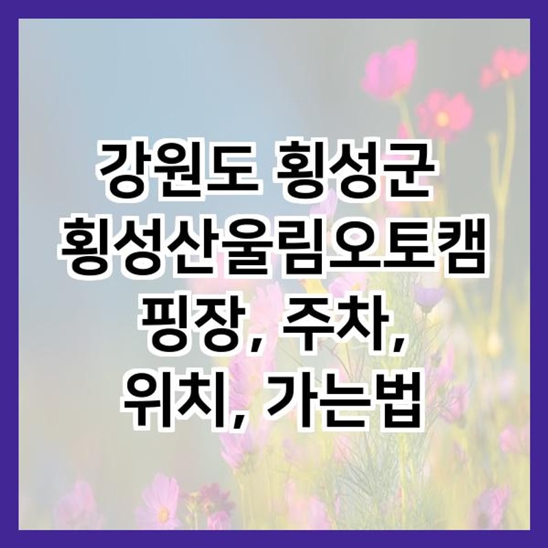 강원도 횡성군 횡성산울림오토캠핑장, 주차, 위치, 가는법
