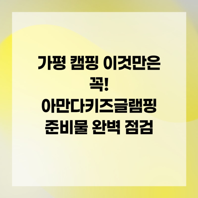 가평 캠핑 이것만은 꼭! 아만다키즈글램핑 준비물 완벽 점검