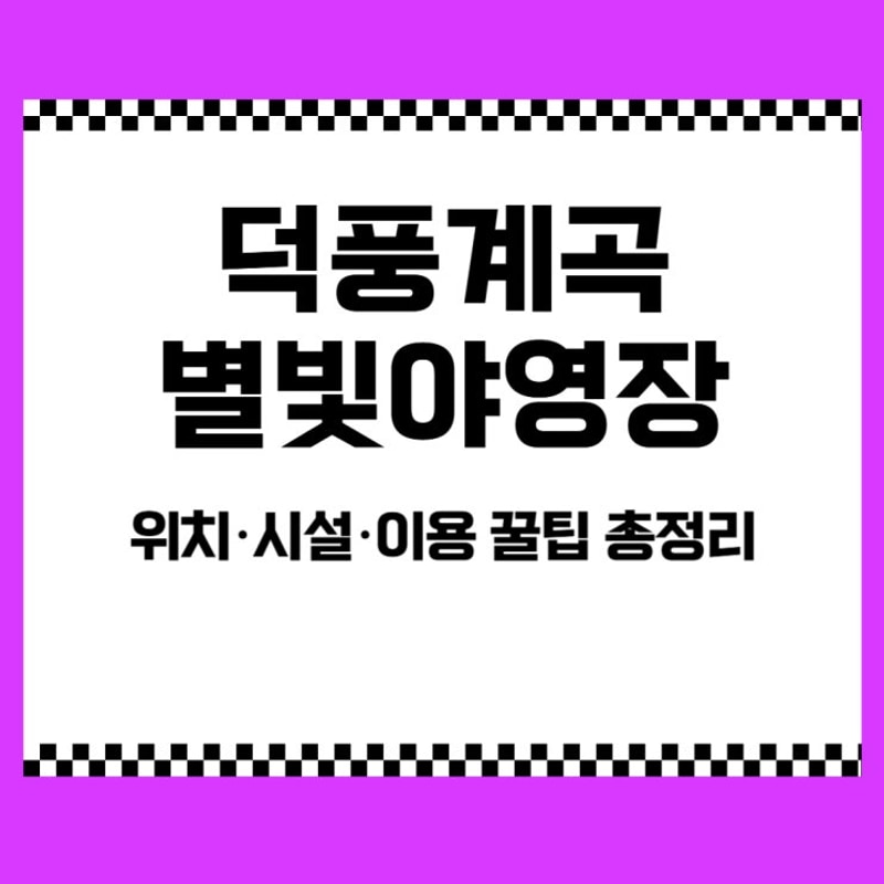 덕풍계곡 별빛야영장, 위치·시설·이용 꿀팁 총정리